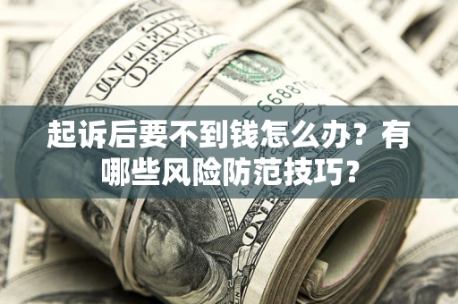 北京起诉后要不到钱怎么办?有哪些风险防范技巧? 北京起诉后要不到钱怎么办?有哪些风险防范技巧?