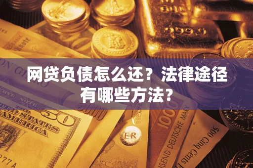 北京网贷负债怎么还？法律途径有哪些方法？