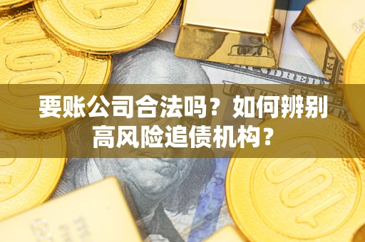 北京要账公司合法吗？如何辨别高风险追债机构？