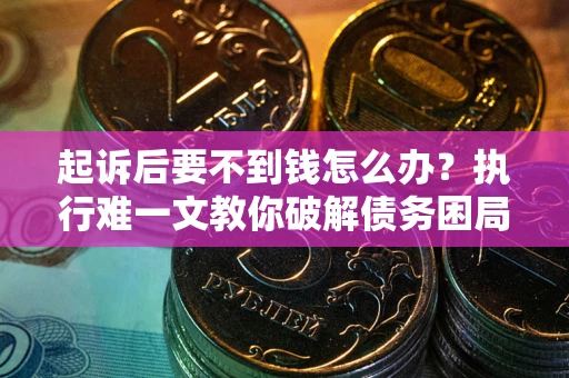 北京起诉后要不到钱怎么办？执行难一文教你破解债务困局
