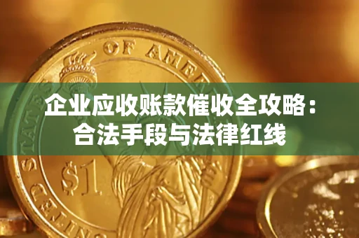 北京企业应收账款催收全攻略：合法手段与法律红线