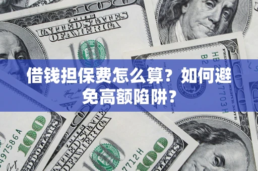 北京借钱担保费怎么算？如何避免高额陷阱？