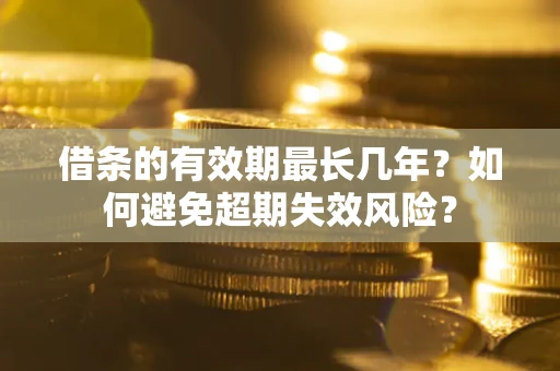 北京借条的有效期最长几年？如何避免超期失效风险？