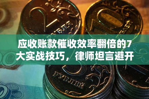 北京应收账款催收效率翻倍的7大实战技巧，律师坦言避开这些法律雷区最关键