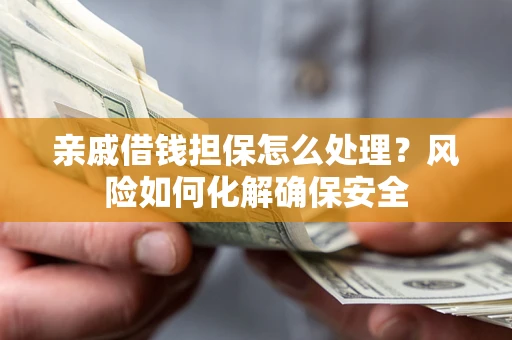 北京亲戚借钱担保怎么处理？风险如何化解确保安全