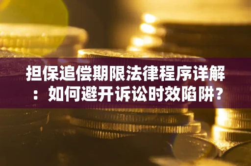 北京担保追偿期限法律程序详解：如何避开诉讼时效陷阱？
