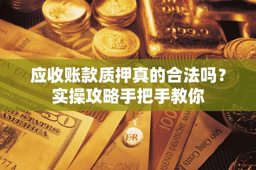 北京应收账款质押真的合法吗？实操攻略手把手教你