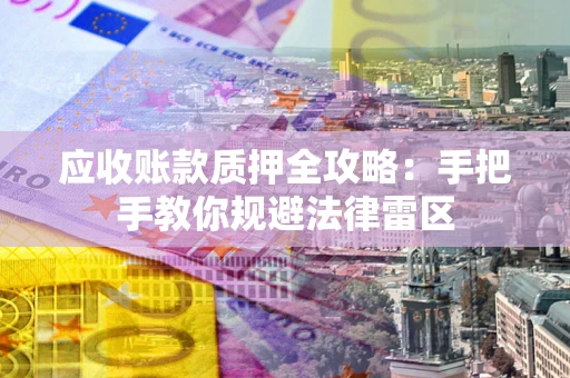 北京应收账款质押全攻略：手把手教你规避法律雷区