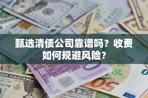 北京甄选清债公司靠谱吗？收费如何规避风险？