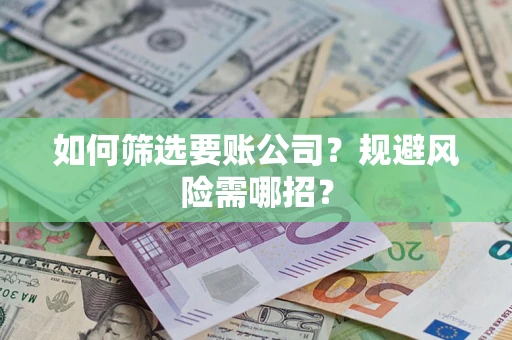 北京如何筛选要账公司？规避风险需哪招？