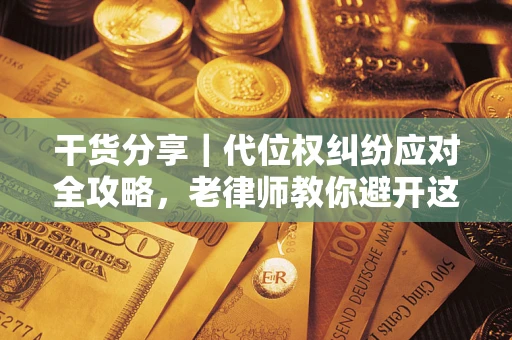 北京干货分享｜代位权纠纷应对全攻略，老律师教你避开这5大雷区