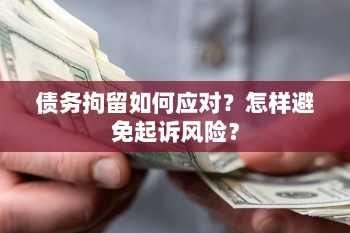 北京债务拘留如何应对？怎样避免起诉风险？