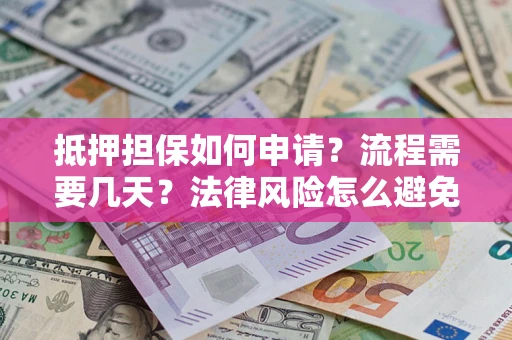 北京抵押担保如何申请？流程需要几天？法律风险怎么避免？避坑指南