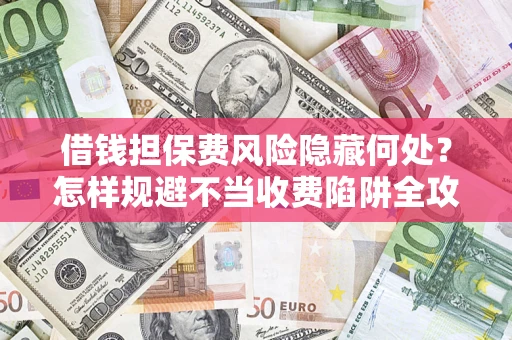 北京借钱担保费风险隐藏何处？怎样规避不当收费陷阱全攻略！