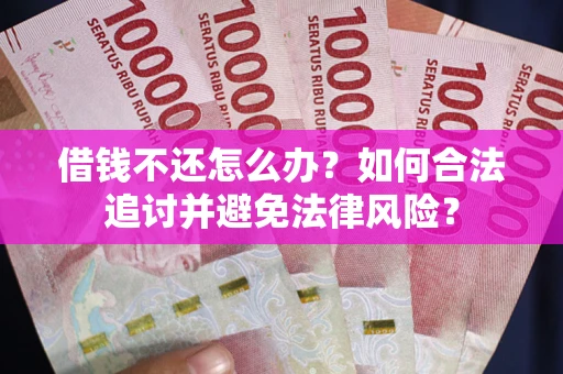 北京借钱不还怎么办？如何合法追讨并避免法律风险？