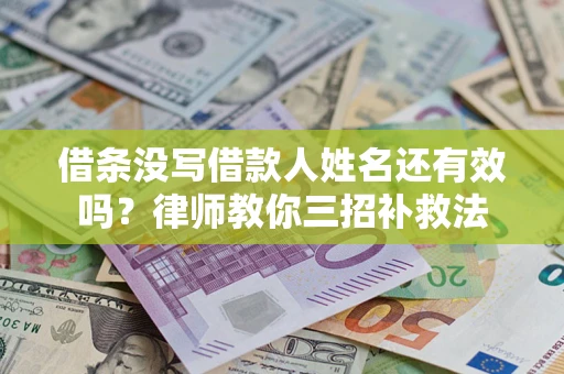 北京借条没写借款人姓名还有效吗？律师教你三招补救法