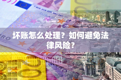 北京坏账怎么处理？如何避免法律风险？