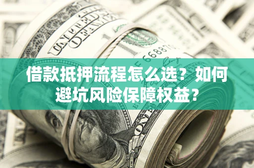 北京借款抵押流程怎么选？如何避坑风险保障权益？
