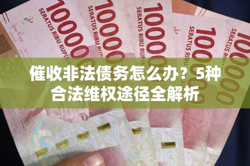 北京催收非法债务怎么办？5种合法维权途径全解析
