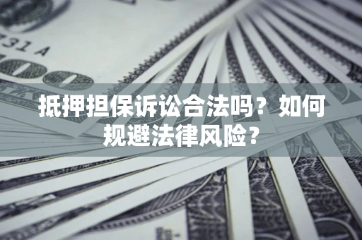 北京抵押担保诉讼合法吗？如何规避法律风险？
