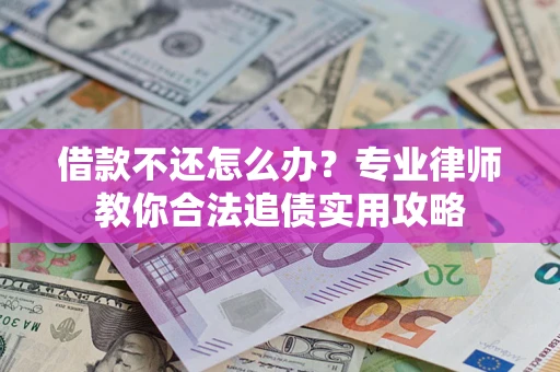 北京借款不还怎么办？专业律师教你合法追债实用攻略