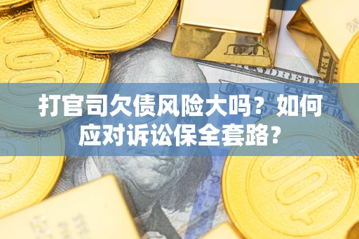 北京打官司欠债风险大吗？如何应对诉讼保全套路？