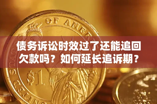 北京债务诉讼时效过了还能追回欠款吗？如何延长追诉期？