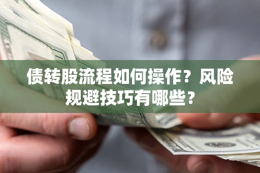 北京债转股流程如何操作？风险规避技巧有哪些？