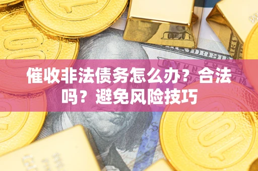北京催收非法债务怎么办？合法吗？避免风险技巧