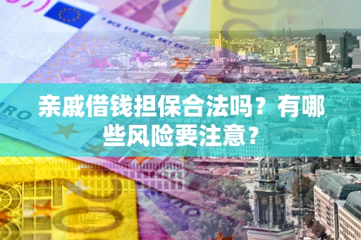 北京亲戚借钱担保合法吗？有哪些风险要注意？