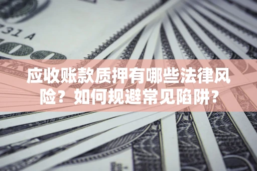 北京应收账款质押有哪些法律风险？如何规避常见陷阱？