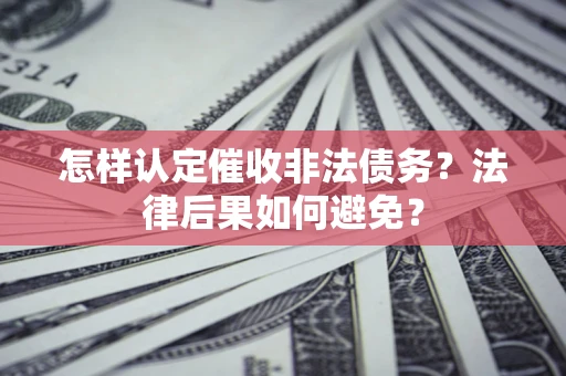 北京怎样认定催收非法债务？法律后果如何避免？