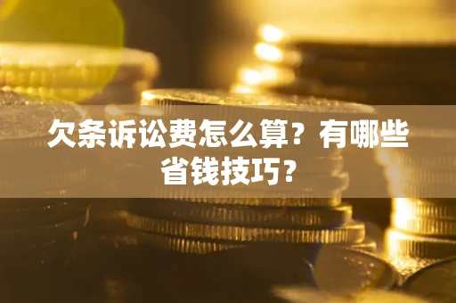 北京欠条诉讼费怎么算？有哪些省钱技巧？