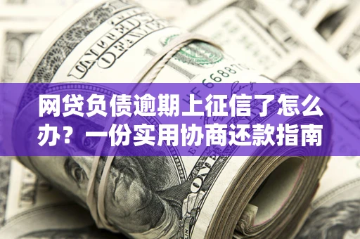 北京网贷负债逾期上征信了怎么办？一份实用协商还款指南请收好