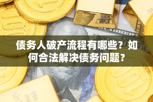 北京债务人破产流程有哪些？如何合法解决债务问题？