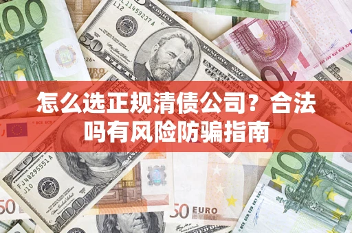 北京怎么选正规清债公司？合法吗有风险防骗指南