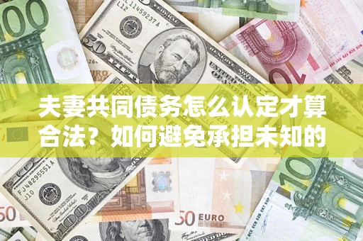 北京夫妻共同债务怎么认定才算合法？如何避免承担未知的债务风险？