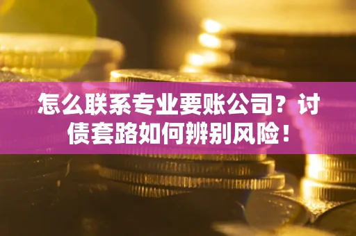 北京怎么联系专业要账公司？讨债套路如何辨别风险！
