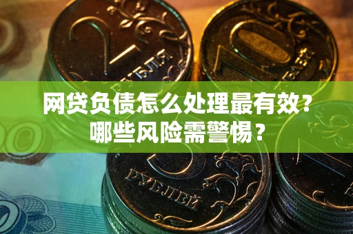 北京网贷负债怎么处理最有效？哪些风险需警惕？