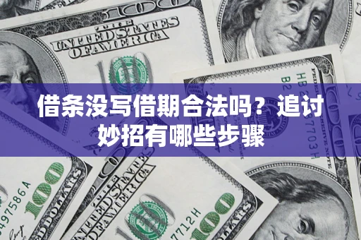 北京借条没写借期合法吗？追讨妙招有哪些步骤