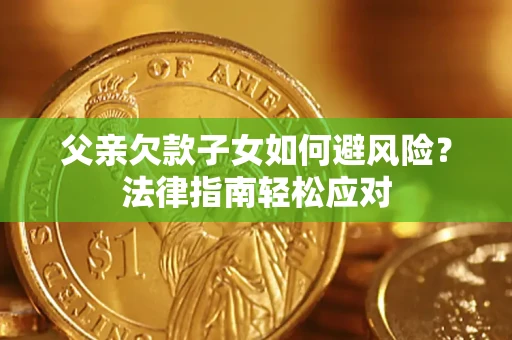 北京父亲欠款子女如何避风险？法律指南轻松应对