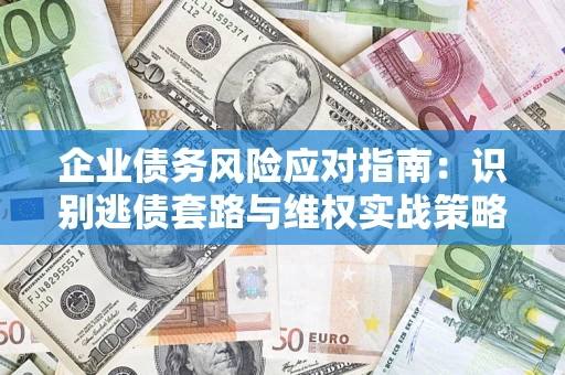 北京企业债务风险应对指南：识别逃债套路与维权实战策略