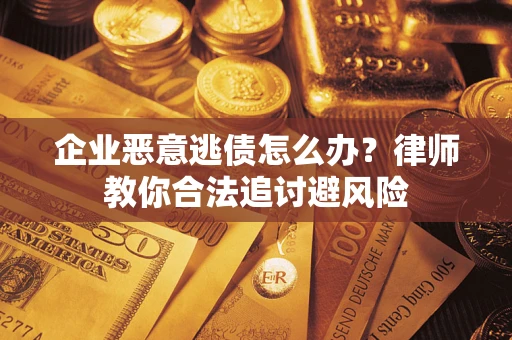 北京企业恶意逃债怎么办？律师教你合法追讨避风险