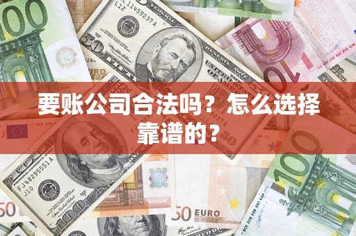北京要账公司合法吗？怎么选择靠谱的？