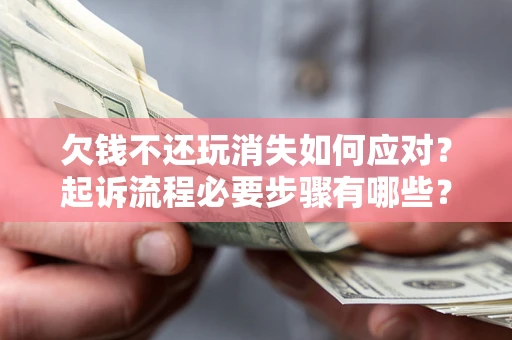 北京欠钱不还玩消失如何应对？起诉流程必要步骤有哪些？