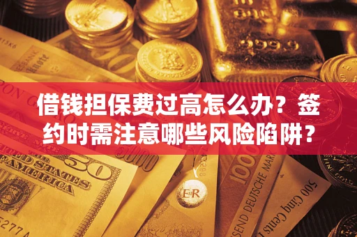 北京借钱担保费过高怎么办？签约时需注意哪些风险陷阱？