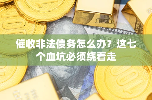 北京催收非法债务怎么办？这七个血坑必须绕着走