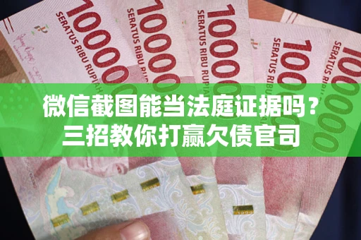 北京微信截图能当法庭证据吗？三招教你打赢欠债官司