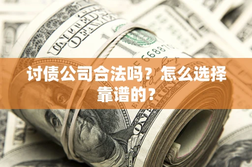 北京讨债公司合法吗？怎么选择靠谱的？