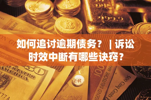 北京如何追讨逾期债务？ | 诉讼时效中断有哪些诀窍？